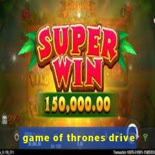 game of thrones drive